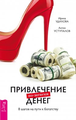 Книга "Привлечение денег по-женски. 8 шагов на пути к богатству" – Ирина Удилова, Антон Уступалов, 2016