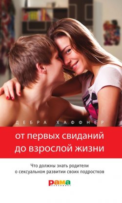 Книга "От первых свиданий до взрослой жизни. Что должны знать родители о сексуальном развитии своих подростков" – Дебра Хаффнер, 2015
