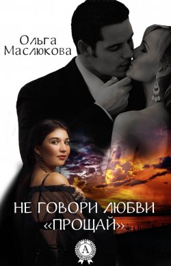 Книга "Не говори любви «прощай»" – Ольга Маслюкова