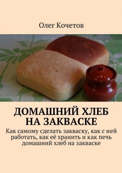 Книга "Домашний хлеб на закваске" – Олег Кочетов