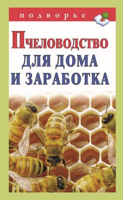 Книга "Пчеловодство для дома и заработка" – Александр Снегов, 2011