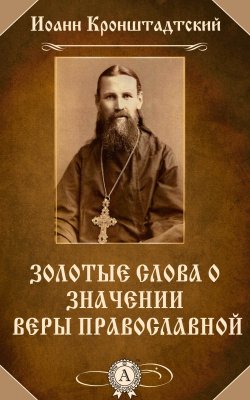 Книга "Золотые слова о значении веры православной" – cвятой праведный Иоанн Кронштадтский