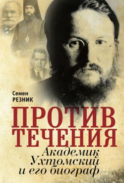 Книга "Против течения. Академик Ухтомский и его биограф" – Семен Резник, 2015
