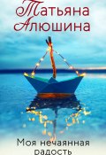 Книга "Моя нечаянная радость" (Татьяна Алюшина, 2016)