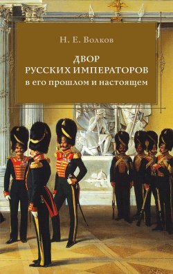Книга "Двор русских императоров в его прошлом и настоящем" – Николай Волков, 1900