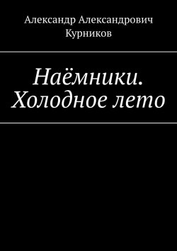 Книга "Наёмники. Холодное лето" – Александр Курников, Александр Курников