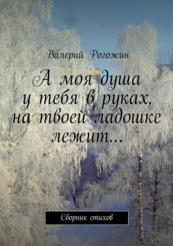 Книга "А моя душа у тебя в руках, на твоей ладошке лежит…" – Валерий Петрович Рогожин, Валерий Рогожин