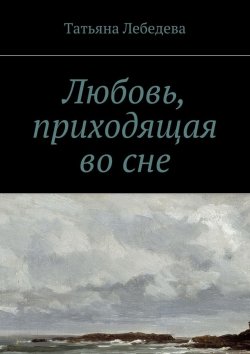 Книга "Любовь, приходящая во сне" – Татьяна Лебедева
