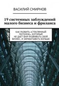 19 системных заблуждений малого бизнеса и фриланса (Василий Смирнов, Василий Яковлевич Смирнов)