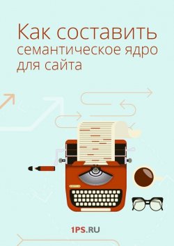 Книга "Как составить семантическое ядро для сайта" – Сервис 1ps.ru, 1ps.ru