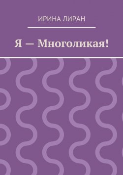 Книга "Я – Многоликая!" – Ирина Лиран