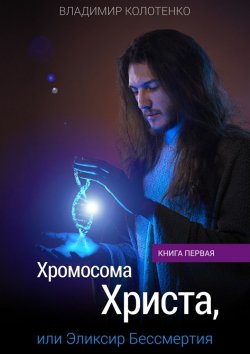 Книга "Хромосома Христа, или Эликсир Бессмертия. Книга первая" – Владимир Колотенко