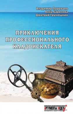 Книга "Приключения профессионального кладоискателя" – Дмитрий Грунюшкин, Анна Баринова, Владимир Порываев, 2015