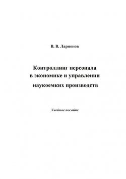 Книга "Контроллинг персонала в экономике и управлении наукоемких производств" – Валерий Ларионов, 2014