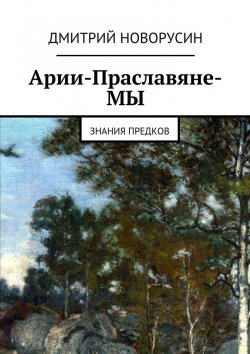 Книга "Арии-Праславяне-МЫ" – Дмитрий Новорусин