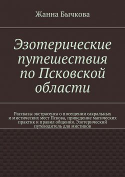 Книга "Эзотерические путешествия по Псковской области" – Жанна Бычкова