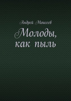 Книга "Молоды, как пыль" – Андрей Моисеев