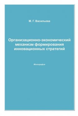 Книга "Организационно-экономический механизм формирования инновационных стратегий" – Марианна Васильева, 2009