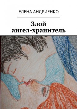 Книга "Злой ангел-хранитель" – Елена Андриенко