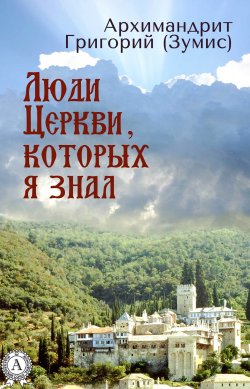 Книга "Люди Церкви, которых я знал" – Григорий (Зумис) Архимандрит, Григорий Архимандрит