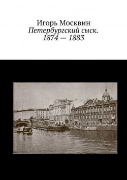 Книга "Петербургский сыск. 1874 – 1883" – Игорь Москвин