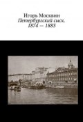 Петербургский сыск. 1874 – 1883 (Игорь Москвин)