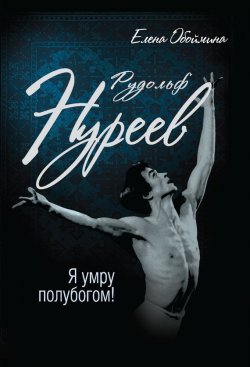 Книга "Рудольф Нуреев. Я умру полубогом!" – Елена Обоймина, 2016