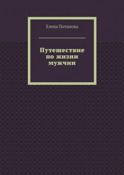 Книга "Путешествие по жизни мужчин" – Елена Потапова