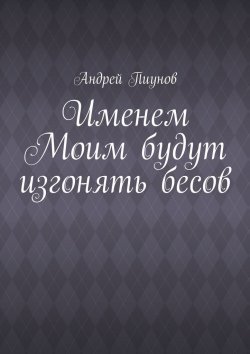 Книга "Именем Моим будут изгонять бесов" – Андрей Пиунов