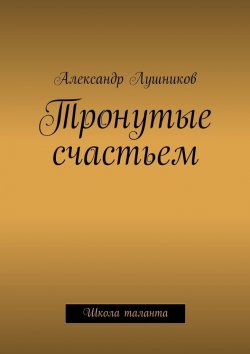 Книга "Тронутые счастьем" – Александр Лушников