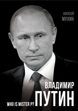 Книга "Владимир Путин. Who is Mister P?" {Покорившие мир} – Алексей Мухин, 2015