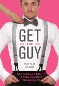 Get the Guy. Как найти и влюбить в себя мужчину твоей мечты (Мэтью Хасси, 2013)