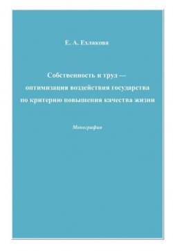 Книга "Собственность и труд – оптимизация воздействия государства по критерию повышения качества жизни" – Елена Ехлакова, 2009