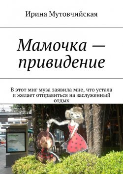 Книга "Мамочка – привидение" – Ирина Зиновьевна Мутовчийская, Ирина Мутовчийская