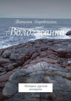 Книга "Вологжанка. История русской женщины" – Татьяна Боровенская