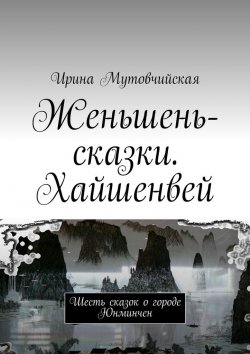 Книга "Женьшень-сказки. Хайшенвей" – Ирина Зиновьевна Мутовчийская