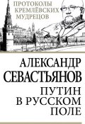 Книга "Путин в русском поле" (Александр Севастьянов, 2013)