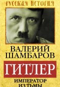 Книга "Гитлер. Император из тьмы" (Валерий Шамбаров, 2013)