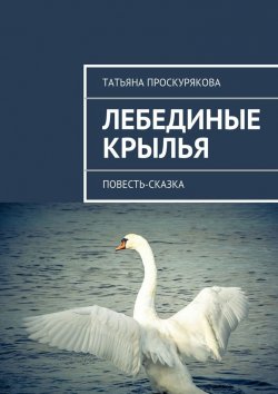 Книга "Лебединые крылья" – Татьяна Проскурякова