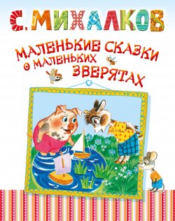 Книга "Маленькие сказки о маленьких зверятах" {Малышам (АСТ)} – Сергей Михалков