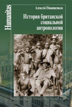 Книга "История британской социальной антропологии" {Humanitas} – Алексей Никишенков, 2015