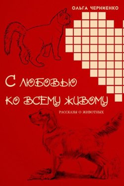 Книга "С любовью ко всему живому. Рассказы о животных" – Ольга Черниенко, 2016