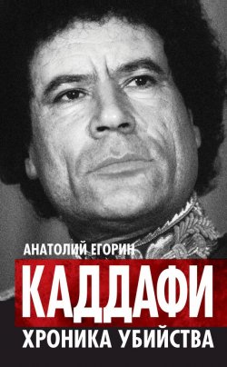 Книга "Каддафи. Хроника убийства" – Анатолий Егорин, 2013