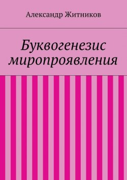 Книга "Буквогенезис миропроявления" – Александр Михайлович Житников, Александр Житников