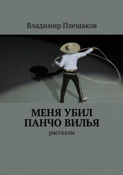 Книга "Меня убил Панчо Вилья" – Владимир Плешаков
