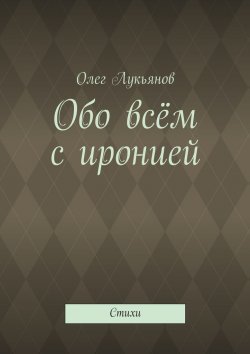 Книга "Обо всём с иронией" – Олег Лукьянов