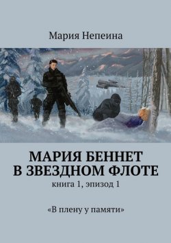 Книга "Мария Беннет в звездном флоте. Книга 1, эпизод 1. «В плену у памяти»" – Мария Непеина