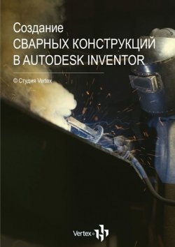 Книга "Создание сварных конструкций в Autodesk Inventor" – Дмитрий Зиновьев
