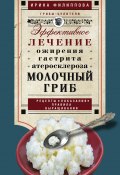 Книга "Молочный гриб. Эффективное лечение ожирения, гастрита, атеросклероза…" (Ирина Филиппова, 2016)
