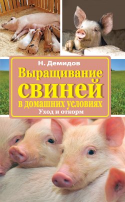 Книга "Выращивание свиней в домашних условиях. Уход и откорм" {Подворье (АСТ)} – Николай Демидов, 2016